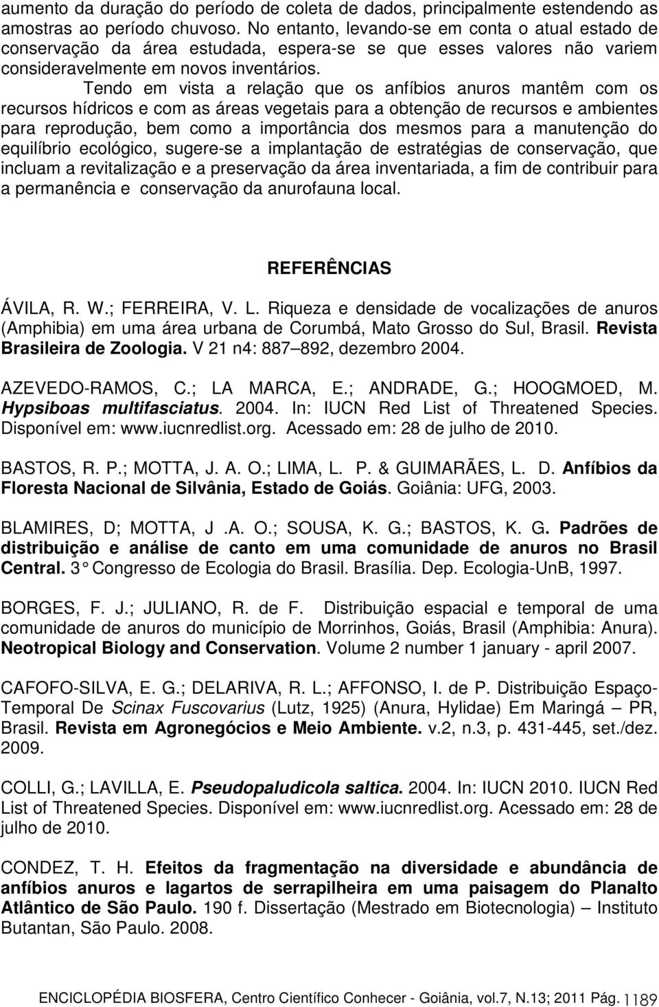 Tendo em vista a relação que os anfíbios anuros mantêm com os recursos hídricos e com as áreas vegetais para a obtenção de recursos e ambientes para reprodução, bem como a importância dos mesmos para