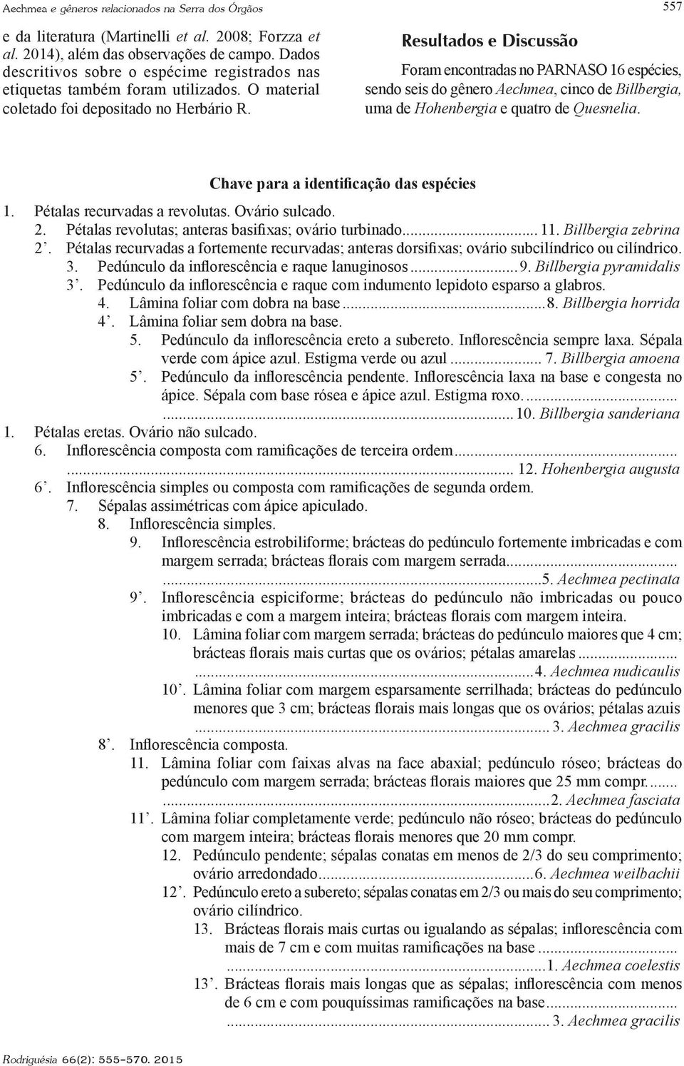 Resultados e Discussão 557 Foram encontradas no PARNASO 16 espécies, sendo seis do gênero Aechmea, cinco de Billbergia, uma de Hohenbergia e quatro de Quesnelia.