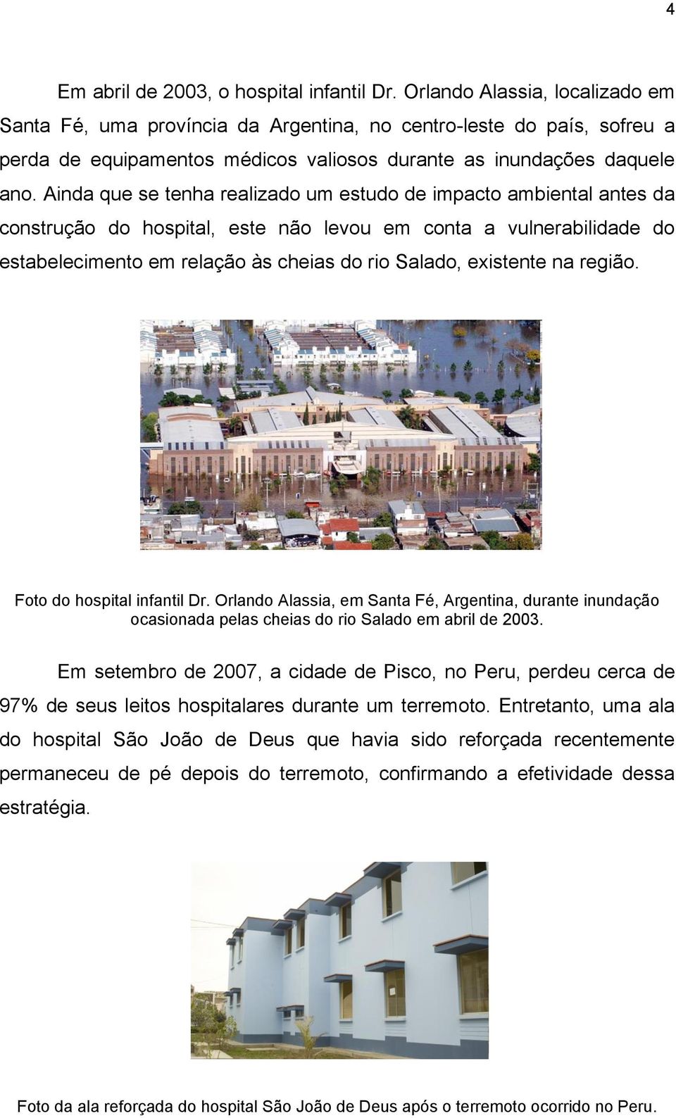 Ainda que se tenha realizado um estudo de impacto ambiental antes da construção do hospital, este não levou em conta a vulnerabilidade do estabelecimento em relação às cheias do rio Salado, existente