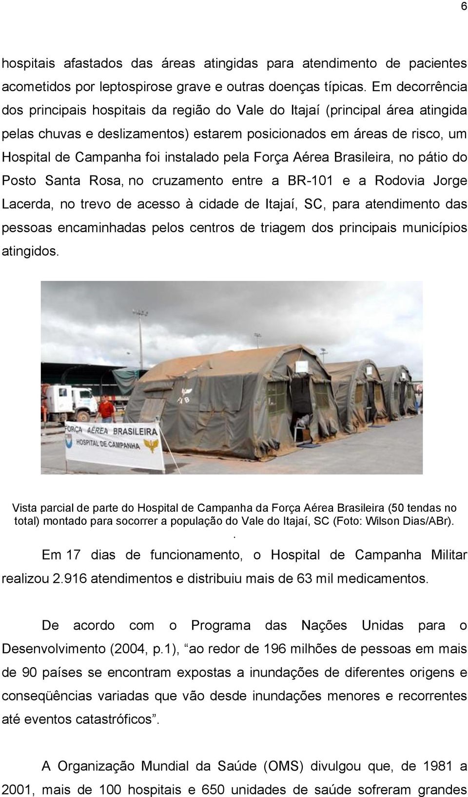 instalado pela Força Aérea Brasileira, no pátio do Posto Santa Rosa, no cruzamento entre a BR-101 e a Rodovia Jorge Lacerda, no trevo de acesso à cidade de Itajaí, SC, para atendimento das pessoas