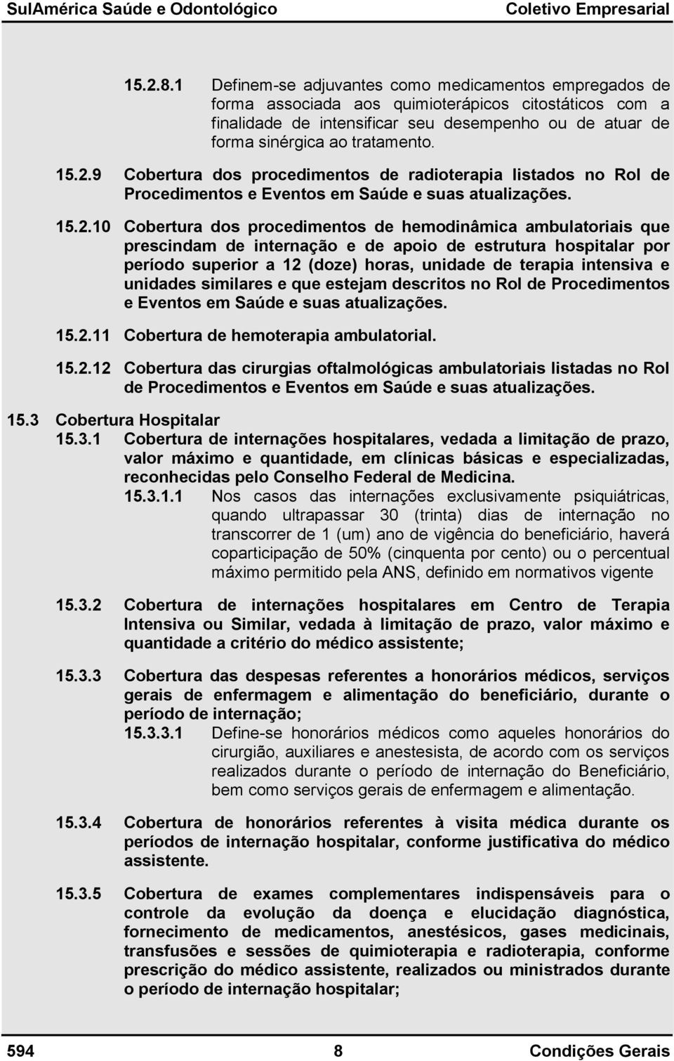 15.2.9 Cobertura dos procedimentos de radioterapia listados no Rol de Procedimentos e Eventos em Saúde e suas atualizações. 15.2.10 Cobertura dos procedimentos de hemodinâmica ambulatoriais que