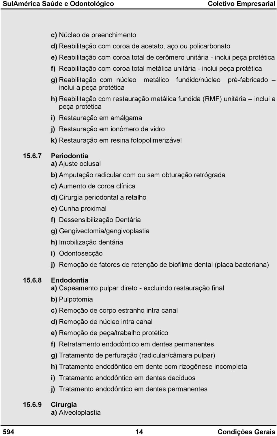 inclui a peça protética i) Restauração em amálgama j) Restauração em ionômero de vidro k) Restauração em resina fotopolimerizável 15.6.