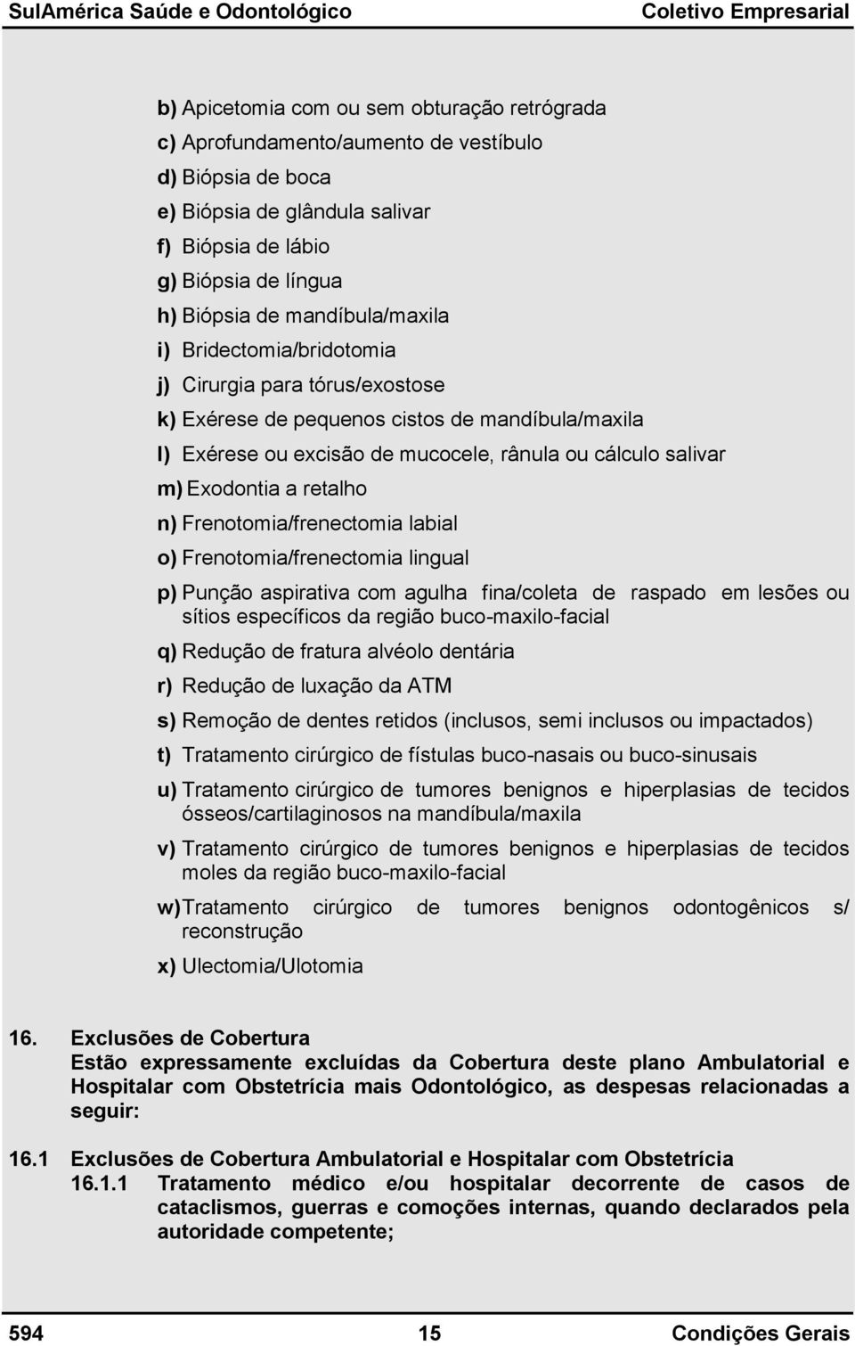 a retalho n) Frenotomia/frenectomia labial o) Frenotomia/frenectomia lingual p) Punção aspirativa com agulha fina/coleta de raspado em lesões ou sítios específicos da região buco-maxilo-facial q)