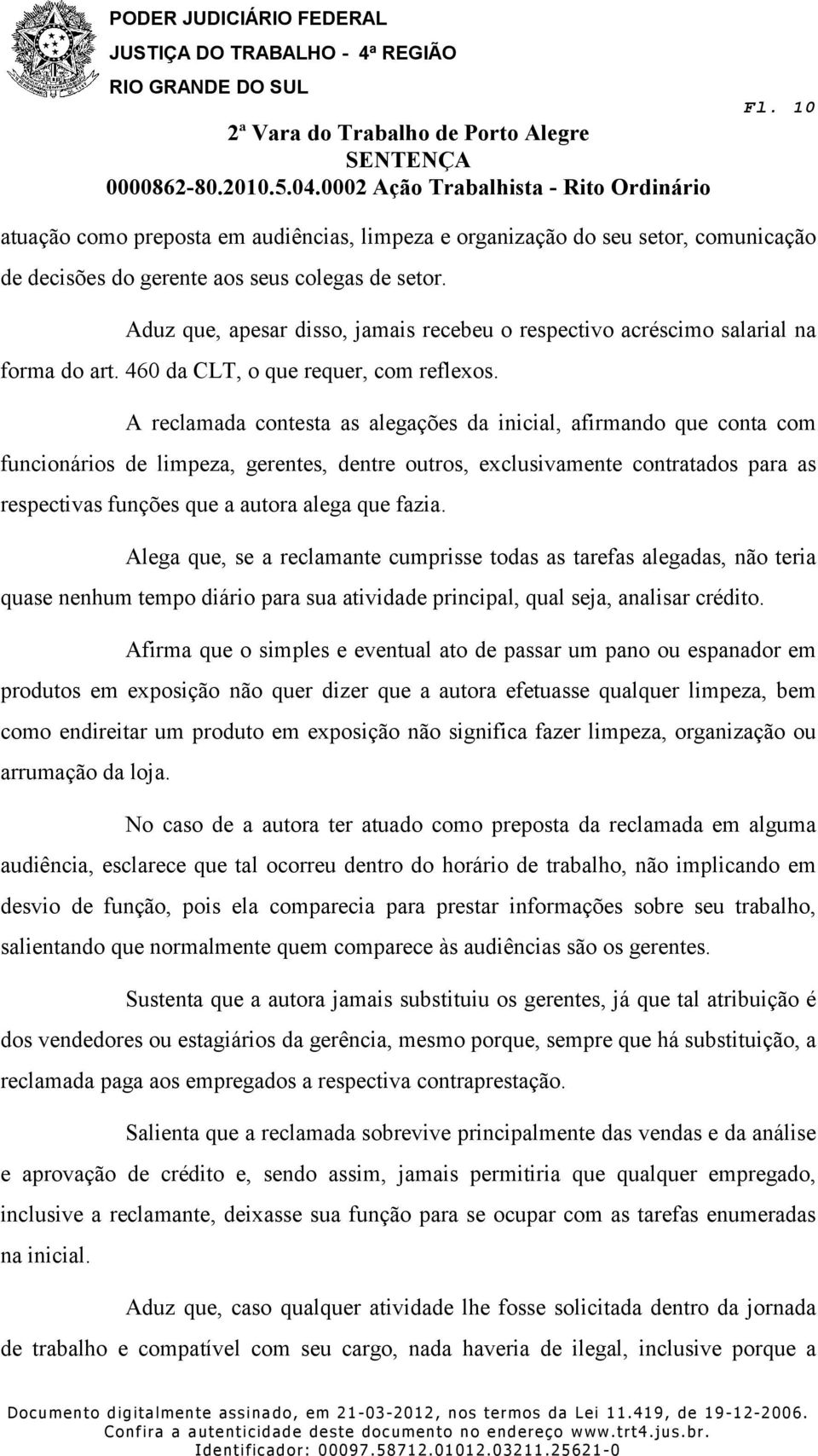 A reclamada contesta as alegações da inicial, afirmando que conta com funcionários de limpeza, gerentes, dentre outros, exclusivamente contratados para as respectivas funções que a autora alega que