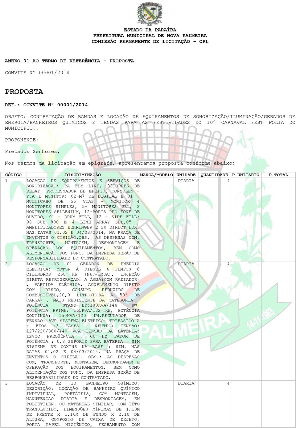 FOLIA DO MUNICIPIO.. PROPONENTE: Prezados Senhores, Nos termos da licitação em epígrafe, apresentamos proposta conforme abaixo: CÓDIGO DISCRIMINAÇÃO MARCA/MODELO UNIDADE QUANTIDADE P.UNITÁRIO P.