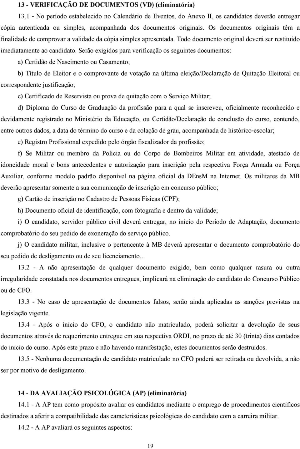 Os documentos originais têm a finalidade de comprovar a validade da cópia simples apresentada. Todo documento original deverá ser restituído imediatamente ao candidato.