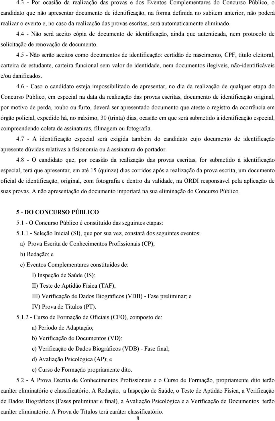 4 - Não será aceito cópia de documento de identificação, ainda que autenticada, nem protocolo de solicitação de renovação de documento. 4.