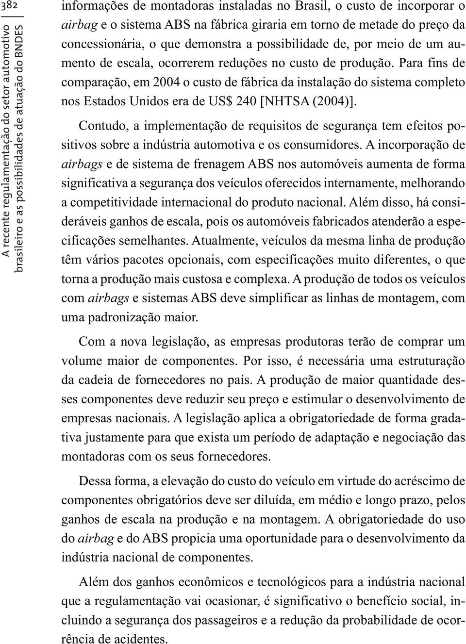 Para fins de comparação, em 2004 o custo de fábrica da instalação do sistema completo nos Estados Unidos era de US$ 240 [NHTSA (2004)].