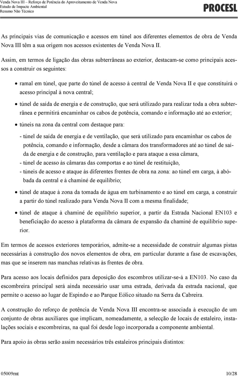 que constituirá o acesso principal à nova central; túnel de saída de energia e de construção, que será utilizado para realizar toda a obra subterrânea e permitirá encaminhar os cabos de potência,