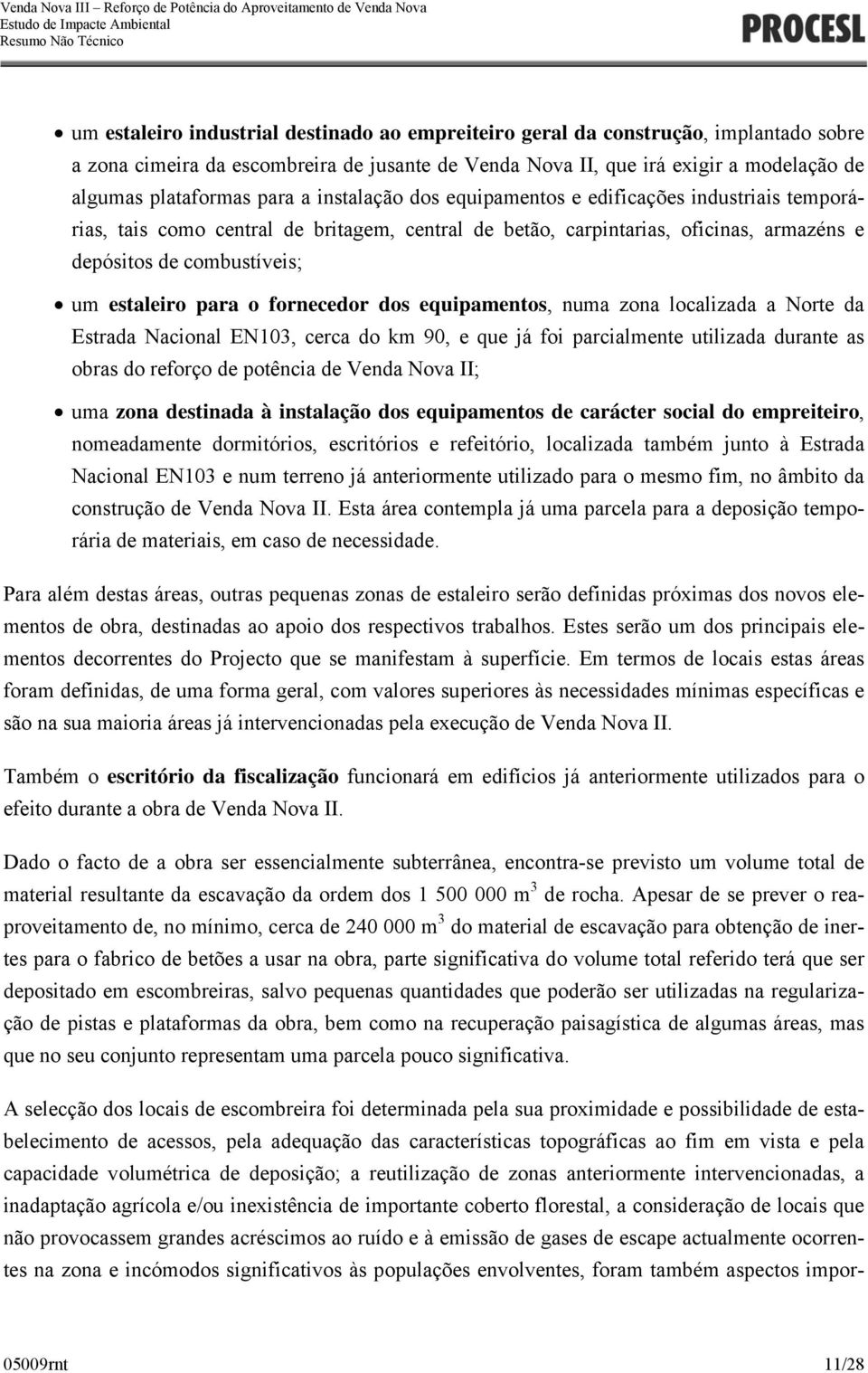 para o fornecedor dos equipamentos, numa zona localizada a Norte da Estrada Nacional EN103, cerca do km 90, e que já foi parcialmente utilizada durante as obras do reforço de potência de Venda Nova