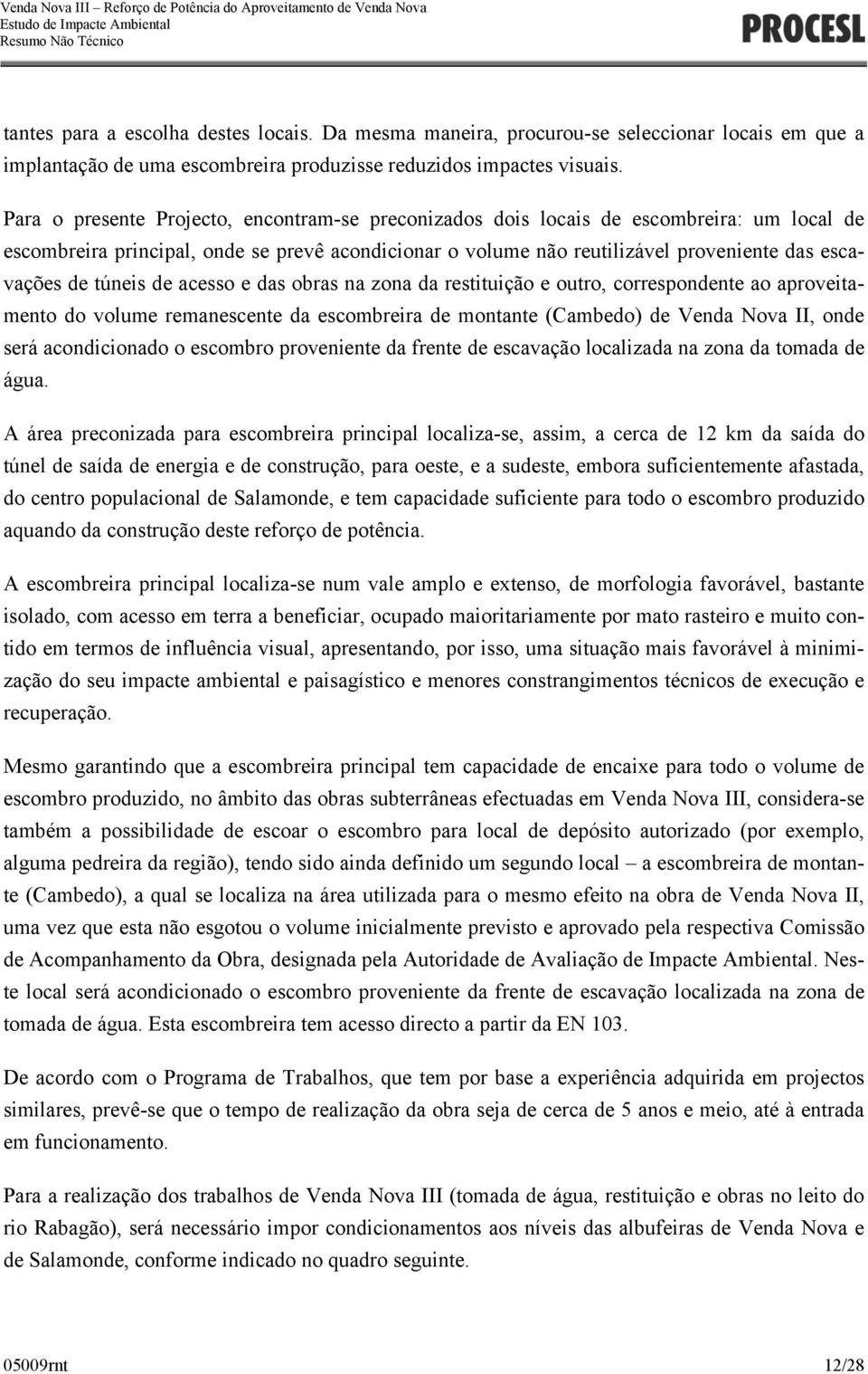 túneis de acesso e das obras na zona da restituição e outro, correspondente ao aproveitamento do volume remanescente da escombreira de montante (Cambedo) de Venda Nova II, onde será acondicionado o