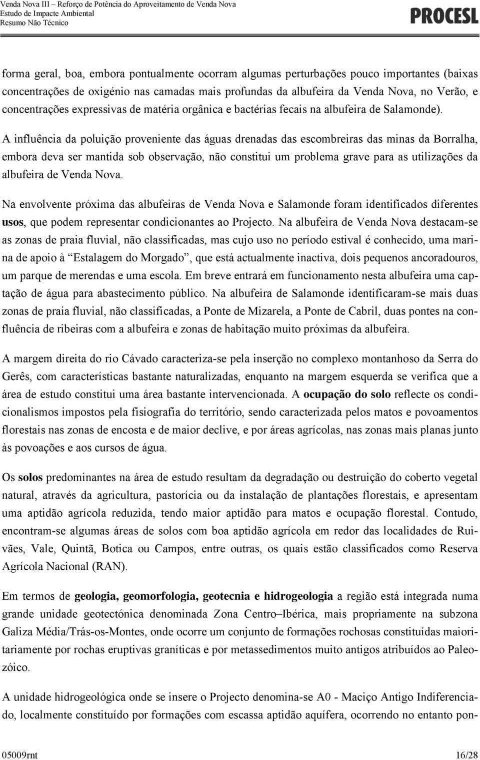 A influência da poluição proveniente das águas drenadas das escombreiras das minas da Borralha, embora deva ser mantida sob observação, não constitui um problema grave para as utilizações da