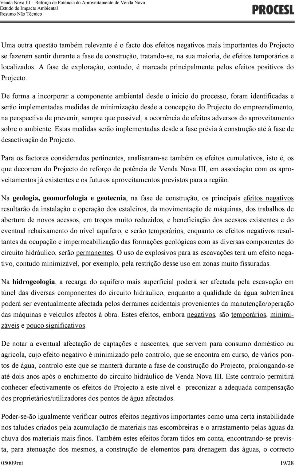 De forma a incorporar a componente ambiental desde o início do processo, foram identificadas e serão implementadas medidas de minimização desde a concepção do Projecto do empreendimento, na