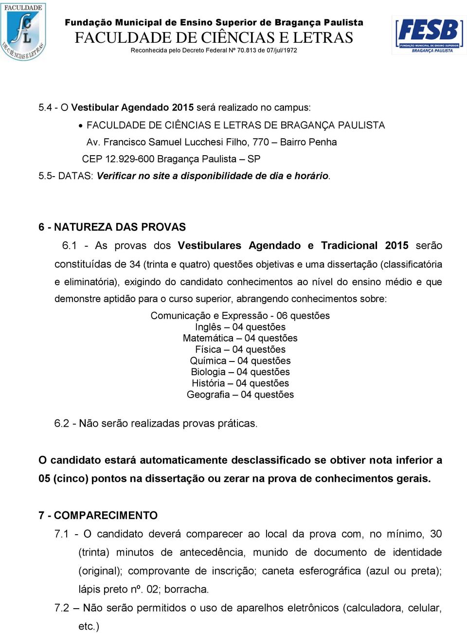 1 - As provas dos Vestibulares Agendado e Tradicional 2015 serão constituídas de 34 (trinta e quatro) questões objetivas e uma dissertação (classificatória e eliminatória), exigindo do candidato