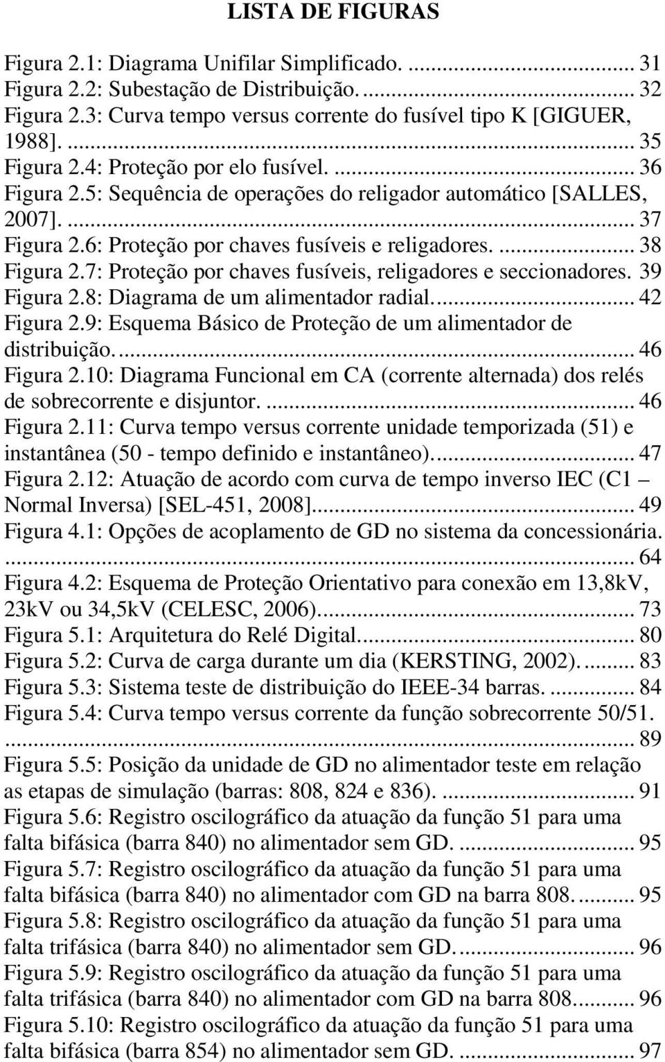 7: Proteção por chaves fusíveis, religadores e seccionadores. 39 Figura 2.8: Diagrama de um alimentador radial... 42 Figura 2.9: Esquema Básico de Proteção de um alimentador de distribuição.