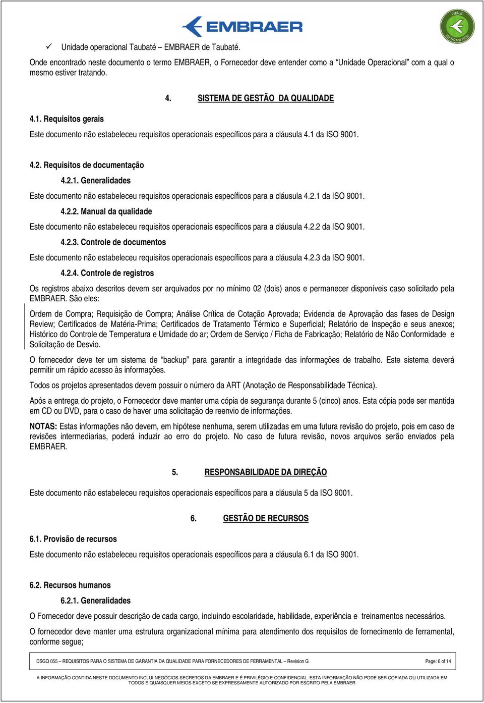 da ISO 9001. 4.2. Requisitos de documentação 4.2.1. Generalidades Este documento não estabeleceu requisitos operacionais específicos para a cláusula 4.2.1 da ISO 9001. 4.2.2. Manual da qualidade Este documento não estabeleceu requisitos operacionais específicos para a cláusula 4.