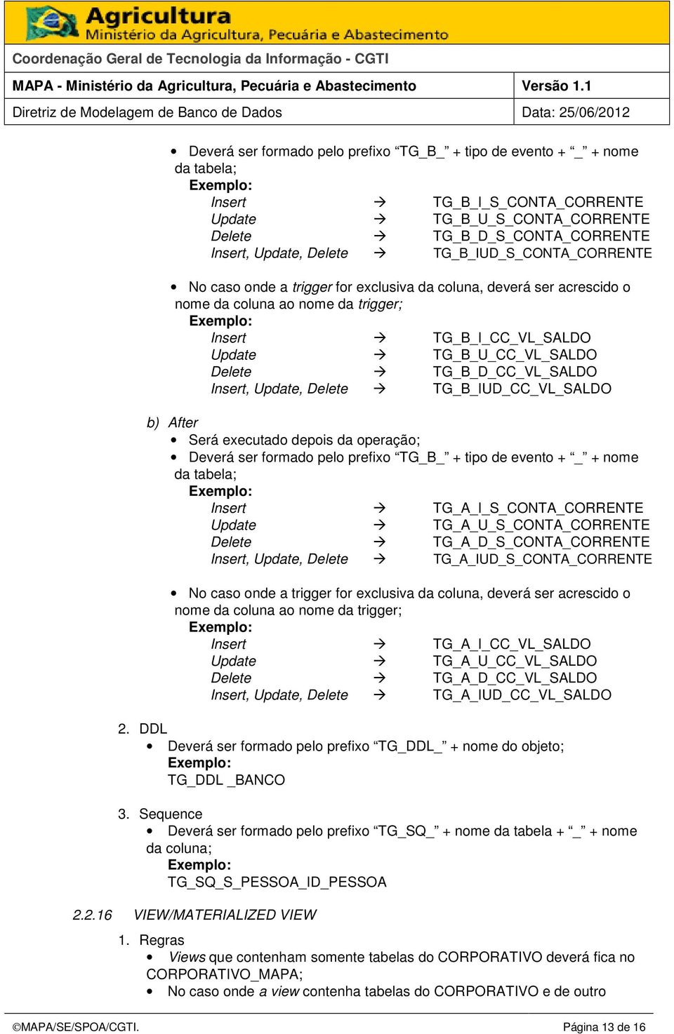 TG_B_D_CC_VL_SALDO Insert, Update, Delete TG_B_IUD_CC_VL_SALDO b) After Será executado depois da operação; Deverá ser formado pelo prefixo TG_B_ + tipo de evento + _ + nome da tabela; Insert