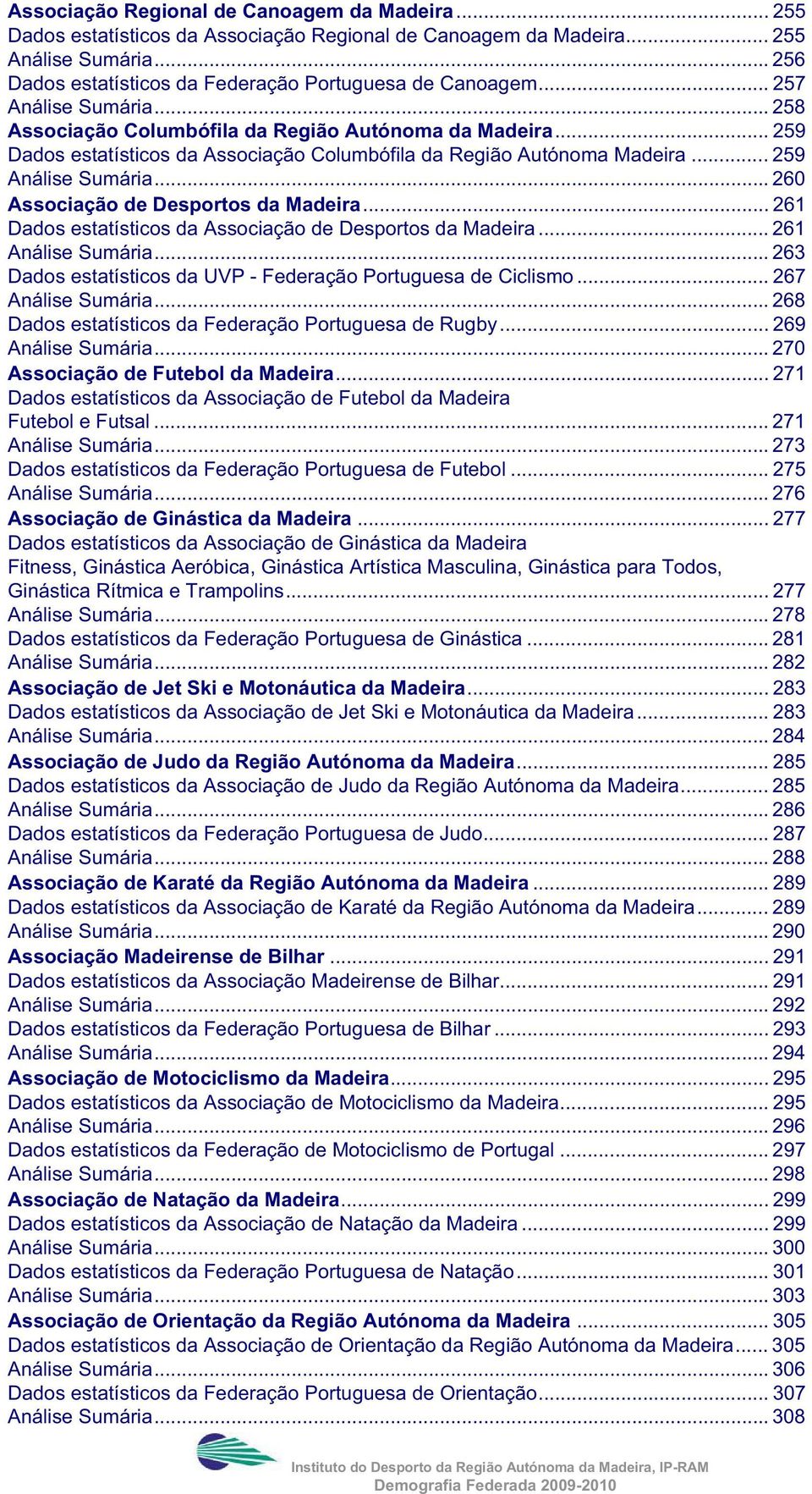 .. 260 Associação de Desportos da Madeira... 261 Dados estatísticos da Associação de Desportos da Madeira... 261 Análise Sumária... 263 Dados estatísticos da UVP - Federação Portuguesa de Ciclismo.