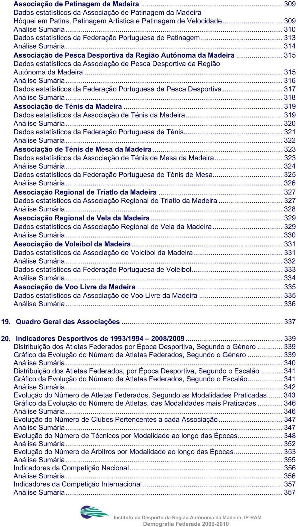 .. 315 Dados estatísticos da Associação de Pesca Desportiva da Região Autónoma da Madeira... 315 Análise Sumária... 316 Dados estatísticos da Federação Portuguesa de Pesca Desportiva.