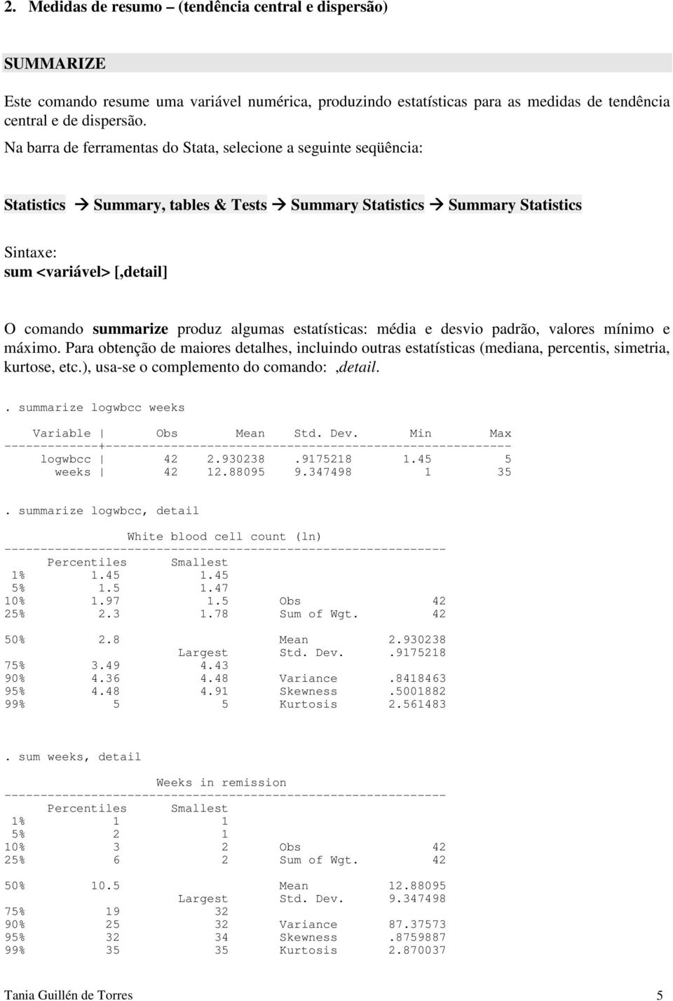 algumas estatísticas: média e desvio padrão, valores mínimo e máximo. Para obtenção de maiores detalhes, incluindo outras estatísticas (mediana, percentis, simetria, kurtose, etc.