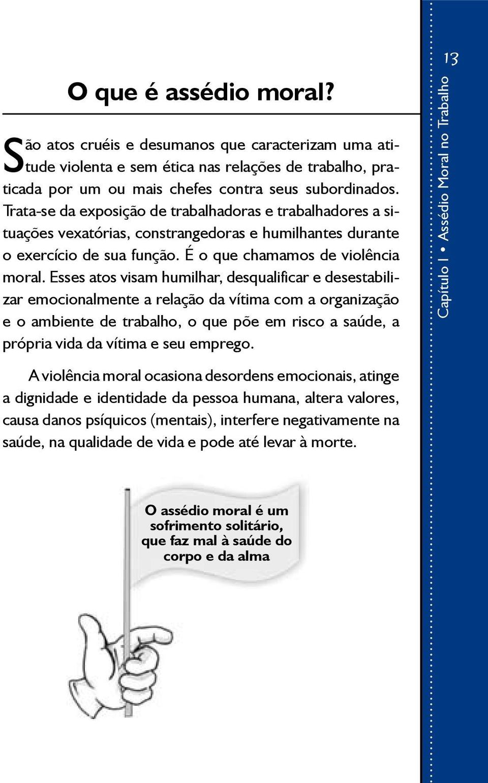 Esses atos visam humilhar, desqualificar e desestabilizar emocionalmente a relação da vítima com a organização e o ambiente de trabalho, o que põe em risco a saúde, a própria vida da vítima e seu