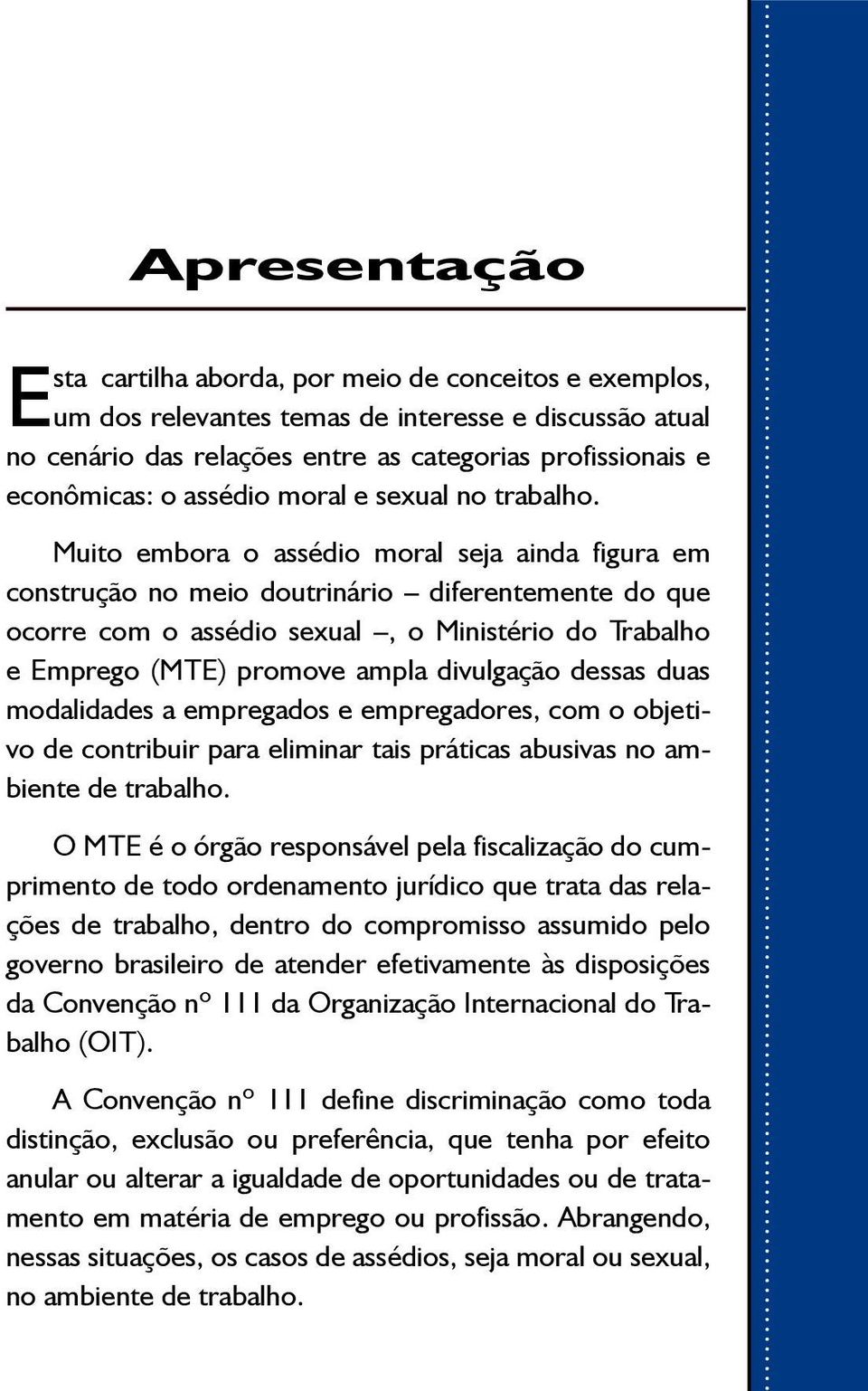 Muito embora o assédio moral seja ainda figura em construção no meio doutrinário diferentemente do que ocorre com o assédio sexual, o Ministério do Trabalho e Emprego (MTE) promove ampla divulgação