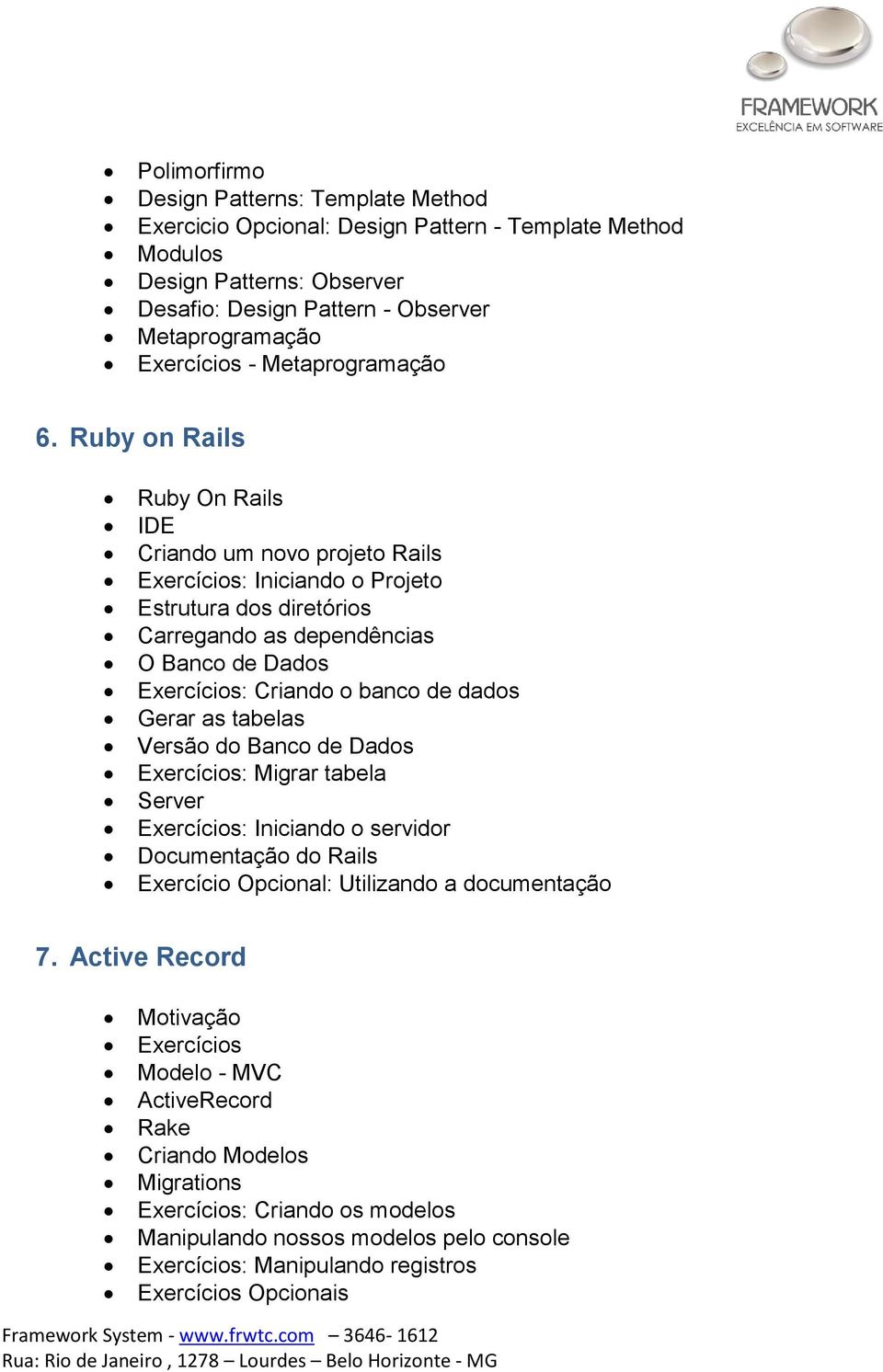 Ruby on Rails Ruby On Rails IDE Criando um novo projeto Rails : Iniciando o Projeto Estrutura dos diretórios Carregando as dependências O Banco de Dados : Criando o banco de dados