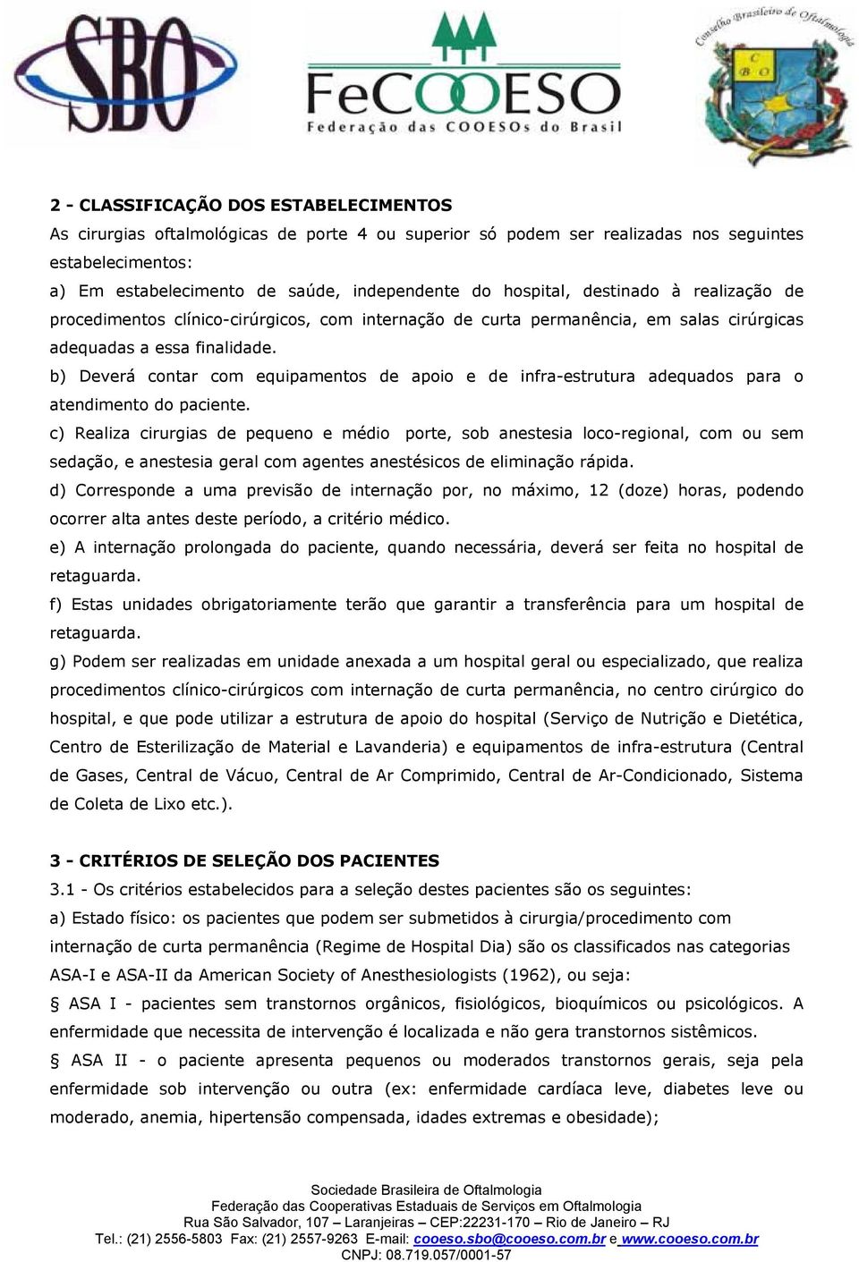 b) Deverá contar com equipamentos de apoio e de infra-estrutura adequados para o atendimento do paciente.