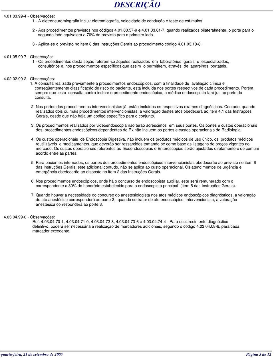 99-7 - Observação: 1 - Os procedimentos desta seção referem-se àqueles realizados em laboratórios gerais e especializados, consultórios e, nos procedimentos específicos que assim o permitirem,