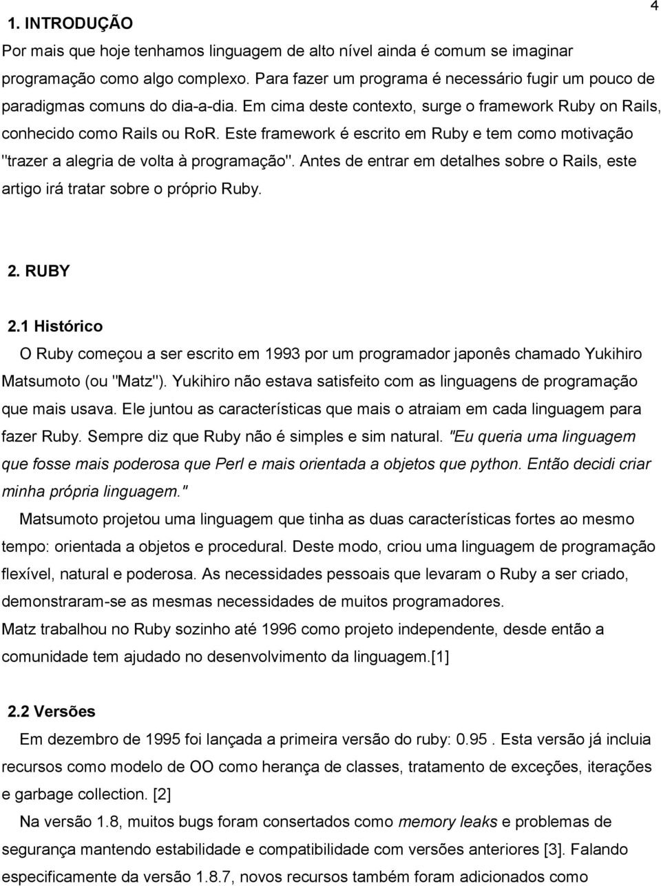 Este framework é escrito em Ruby e tem como motivação "trazer a alegria de volta à programação". Antes de entrar em detalhes sobre o Rails, este artigo irá tratar sobre o próprio Ruby. 2. RUBY 2.