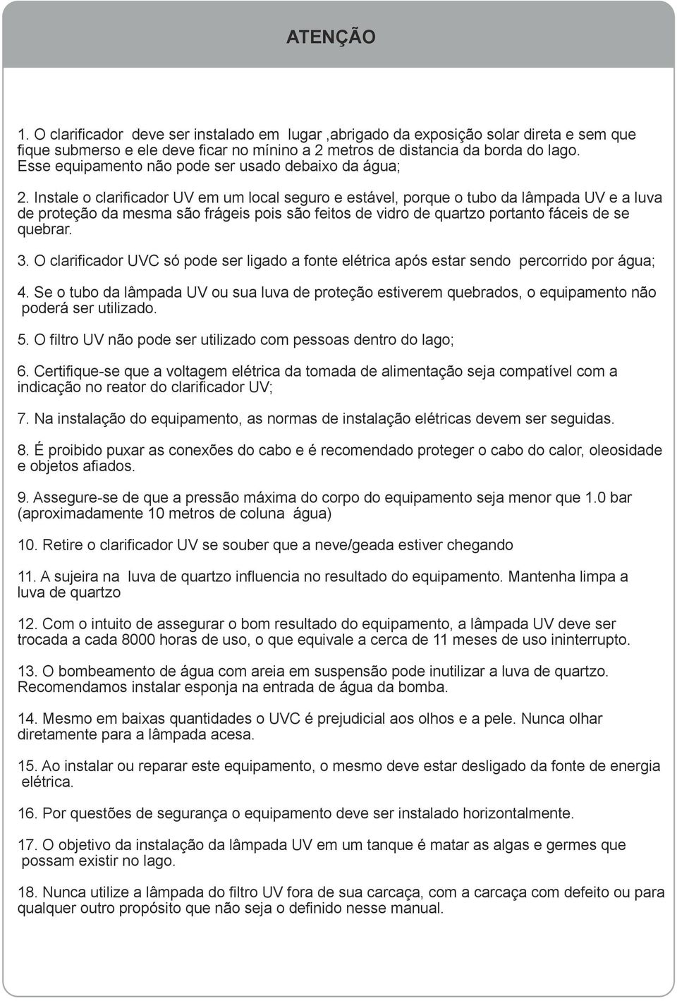 Instale o clarificador UV em um local seguro e estável, porque o tubo da lâmpada UV e a luva de proteção da mesma são frágeis pois são feitos de vidro de quartzo portanto fáceis de se quebrar. 3.