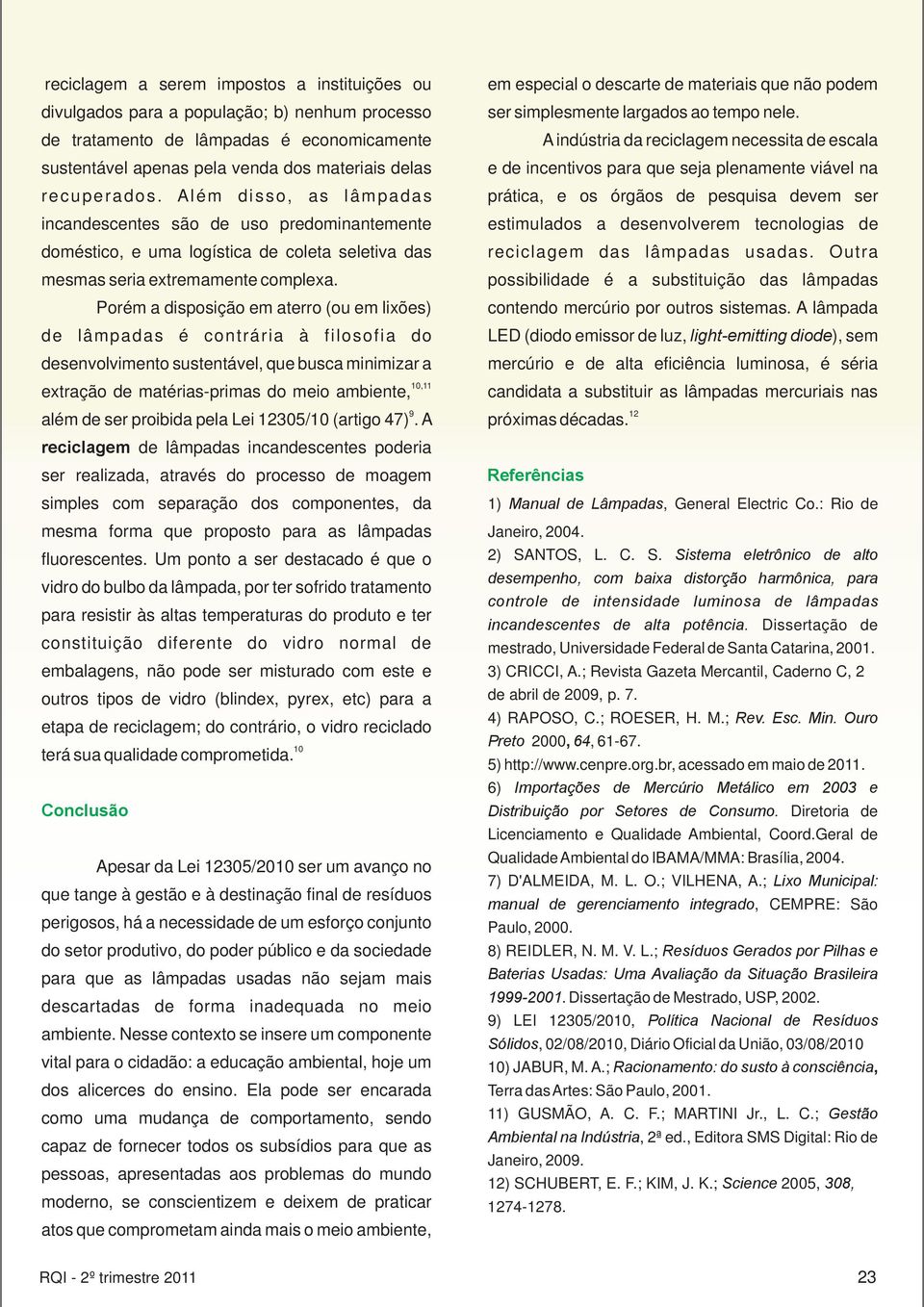 Porém a disposição em aterro (ou em lixões) de lâmpadas é contrária à filosofia do desenvolvimento sustentável, que busca minimizar a 10,11 extração de matérias-primas do meio ambiente, 9 12 além de