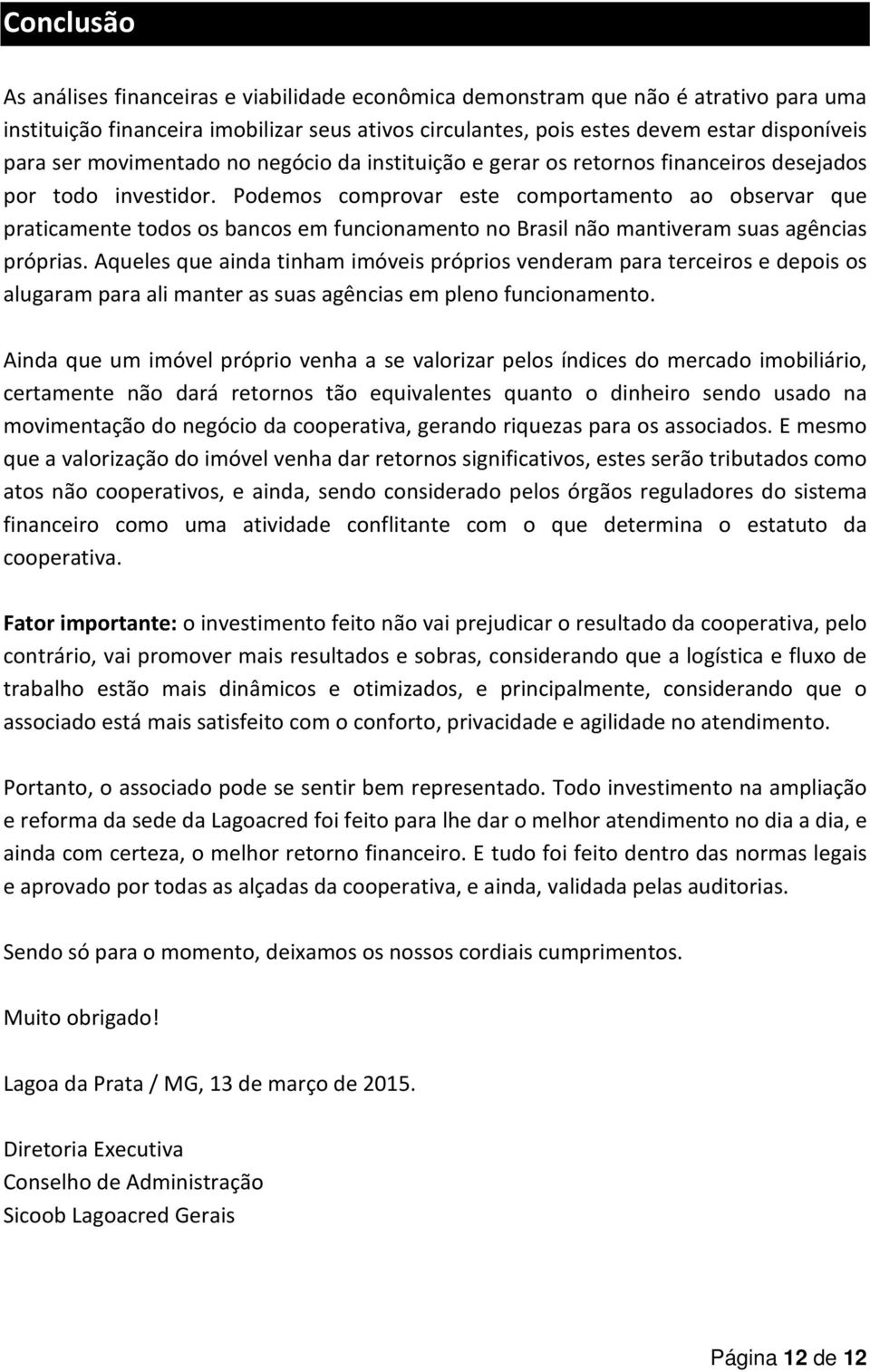 Podemos comprovar este comportamento ao observar que praticamente todos os bancos em funcionamento no Brasil não mantiveram suas agências próprias.