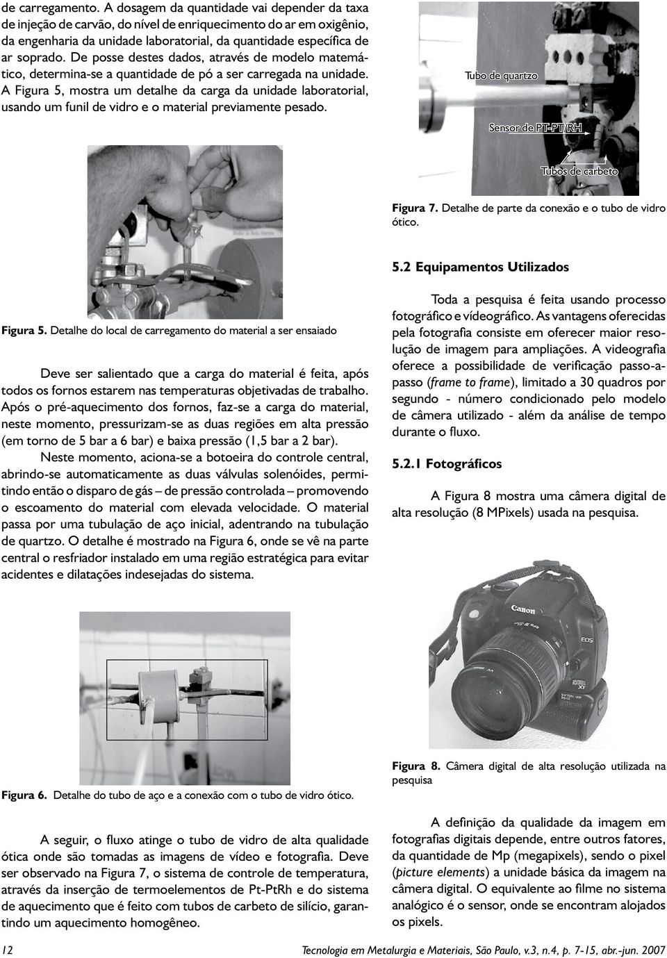 De posse destes dados, através de modelo matemático, determina-se a quantidade de pó a ser carregada na unidade.