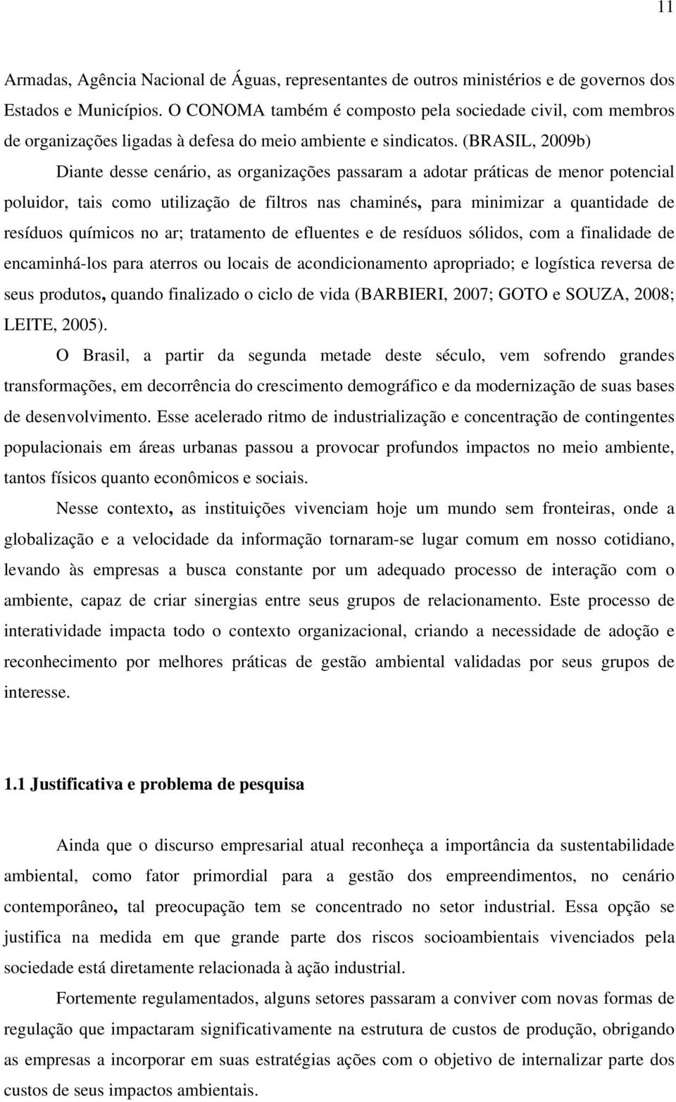 (BRASIL, 2009b) Diante desse cenário, as organizações passaram a adotar práticas de menor potencial poluidor, tais como utilização de filtros nas chaminés, para minimizar a quantidade de resíduos