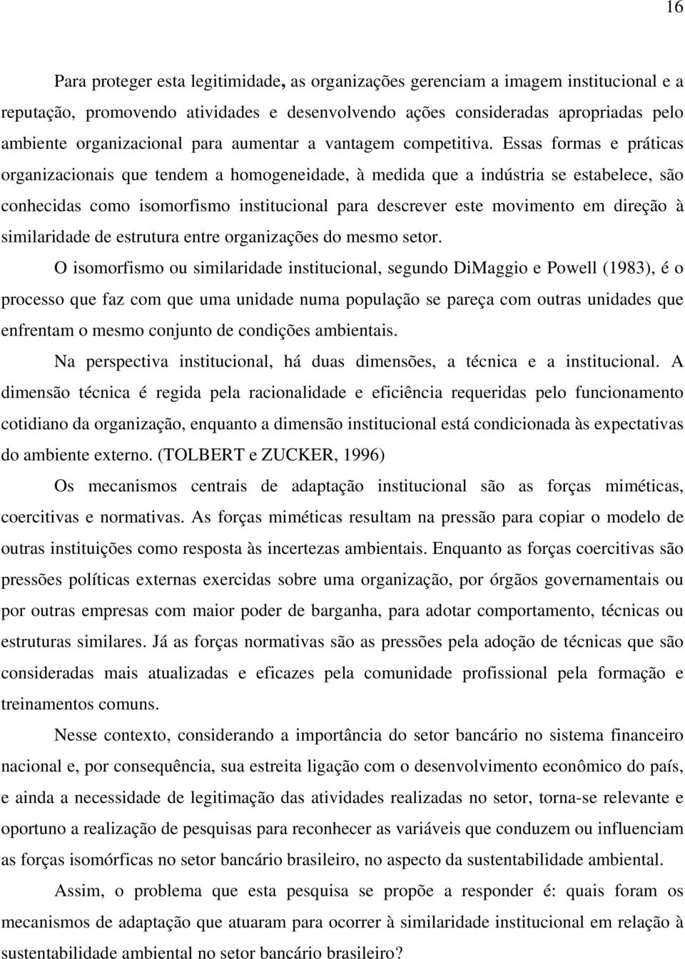 Essas formas e práticas organizacionais que tendem a homogeneidade, à medida que a indústria se estabelece, são conhecidas como isomorfismo institucional para descrever este movimento em direção à