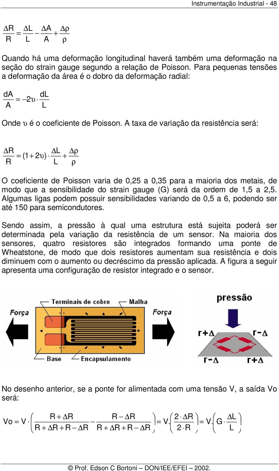 A taxa de variação da resistência será: R L = (1+ 2υ) R L ρ + ρ O coeficiente de Poisson varia de 0,25 a 0,35 para a maioria dos metais, de modo que a sensibilidade do strain gauge (G) será da ordem