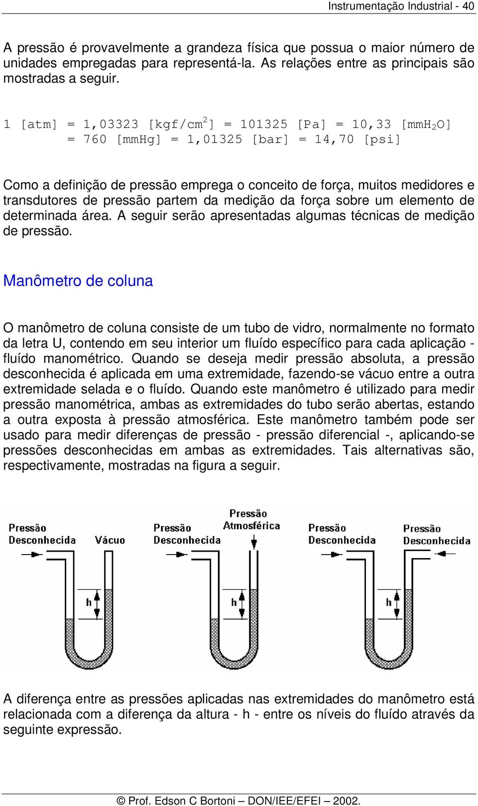 pressão partem da medição da força sobre um elemento de determinada área. A seguir serão apresentadas algumas técnicas de medição de pressão.