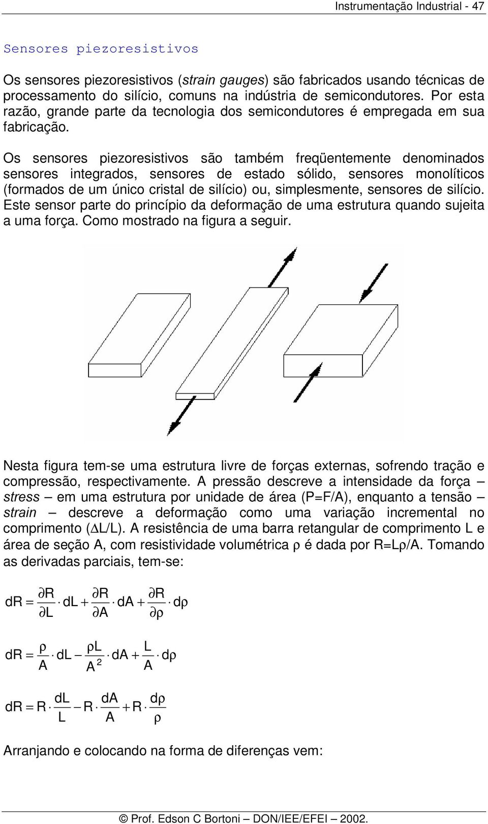 Os sensores piezoresistivos são também freqüentemente denominados sensores integrados, sensores de estado sólido, sensores monolíticos (formados de um único cristal de silício) ou, simplesmente,