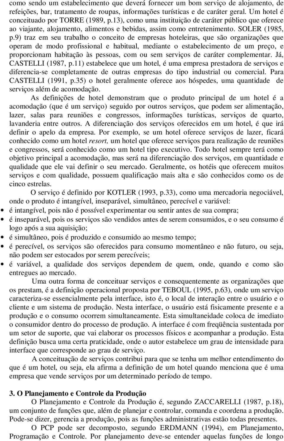 9) traz em seu trabalho o conceito de empresas hoteleiras, que são organizações que operam de modo profissional e habitual, mediante o estabelecimento de um preço, e proporcionam habitação às