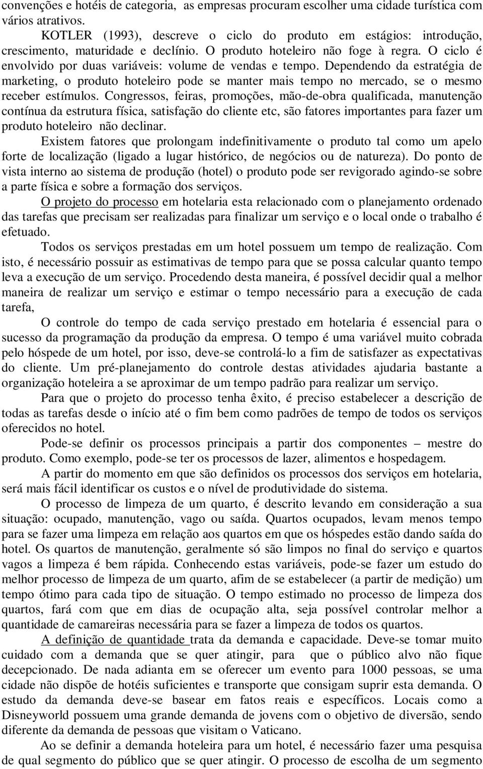 O ciclo é envolvido por duas variáveis: volume de vendas e tempo. Dependendo da estratégia de marketing, o produto hoteleiro pode se manter mais tempo no mercado, se o mesmo receber estímulos.