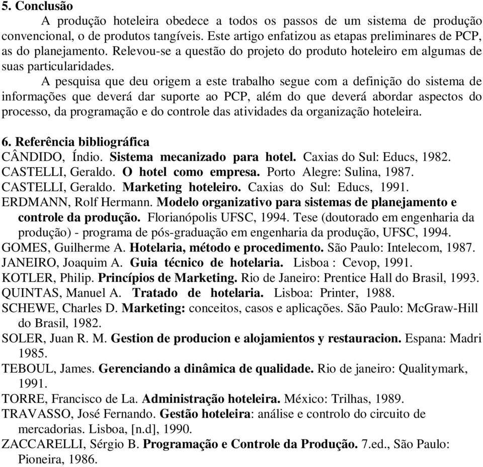 A pesquisa que deu origem a este trabalho segue com a definição do sistema de informações que deverá dar suporte ao PCP, além do que deverá abordar aspectos do processo, da programação e do controle