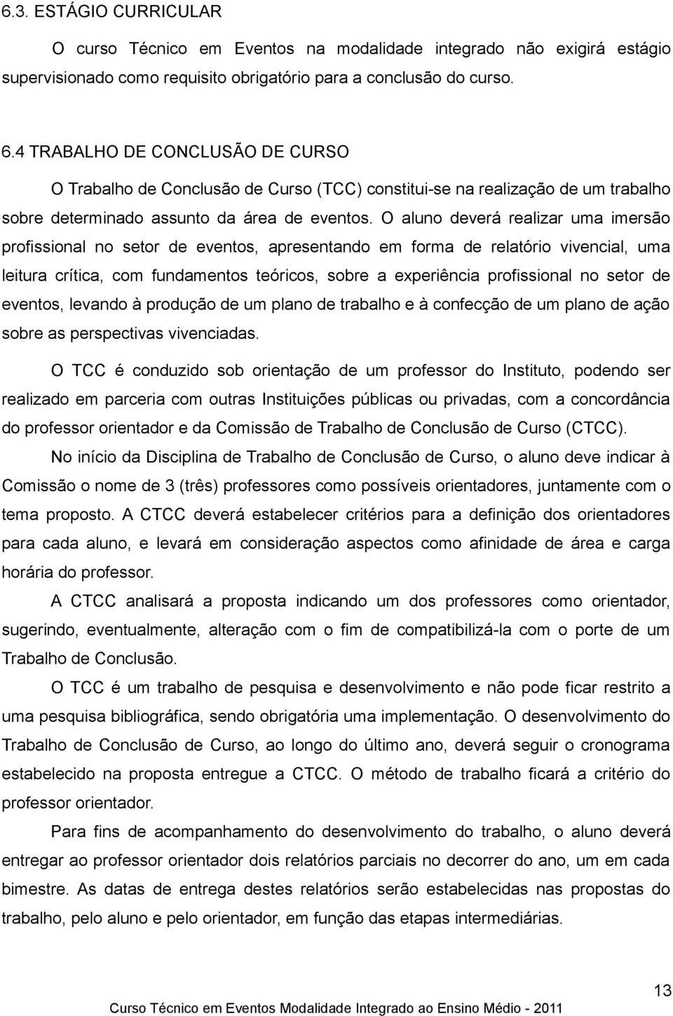 O aluno deverá realizar uma imersão profissional no setor de eventos, apresentando em forma de relatório vivencial, uma leitura crítica, com fundamentos teóricos, sobre a experiência profissional no