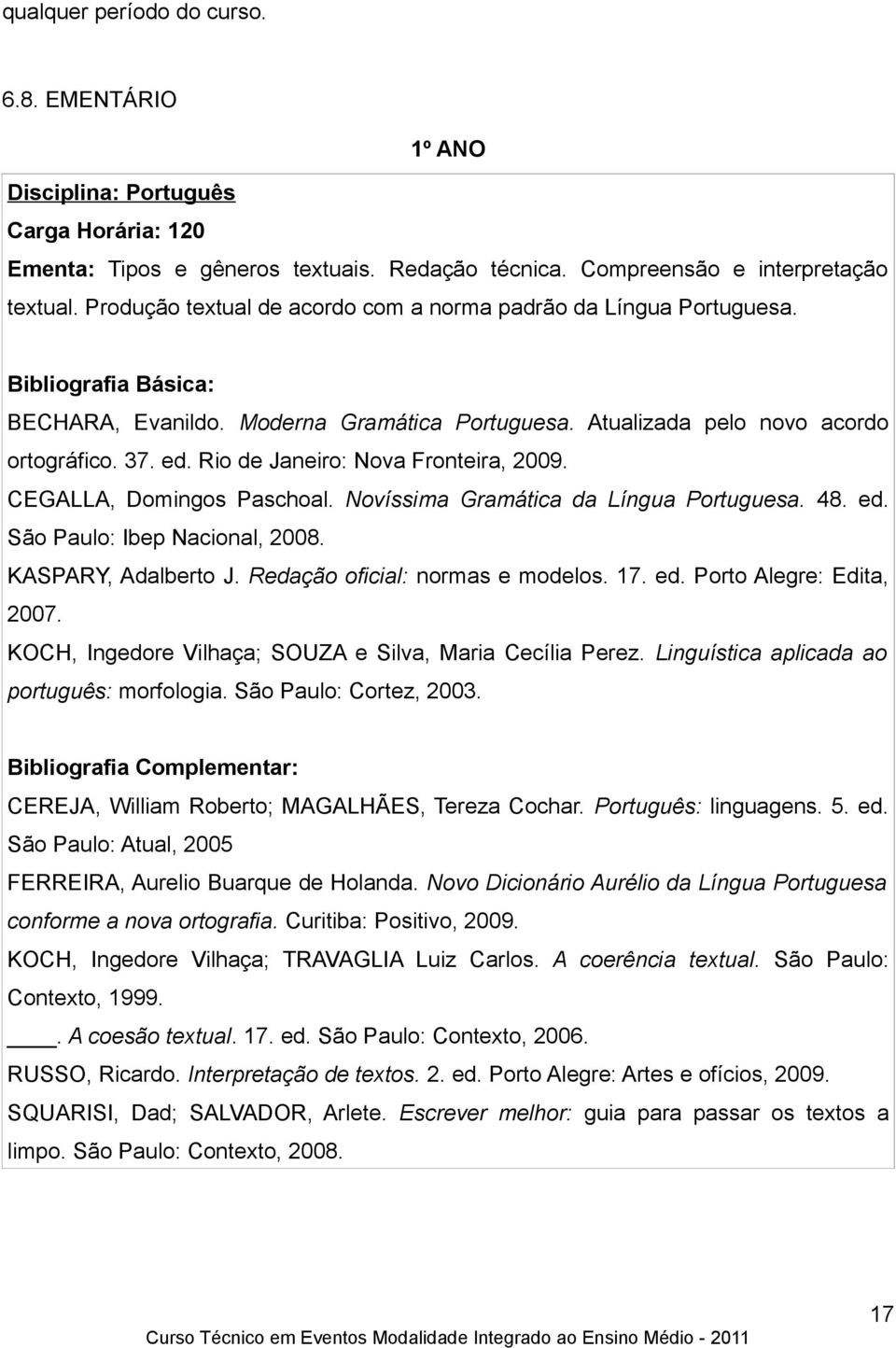 Rio de Janeiro: Nova Fronteira, 2009. CEGALLA, Domingos Paschoal. Novíssima Gramática da Língua Portuguesa. 48. ed. São Paulo: Ibep Nacional, 2008. KASPARY, Adalberto J.