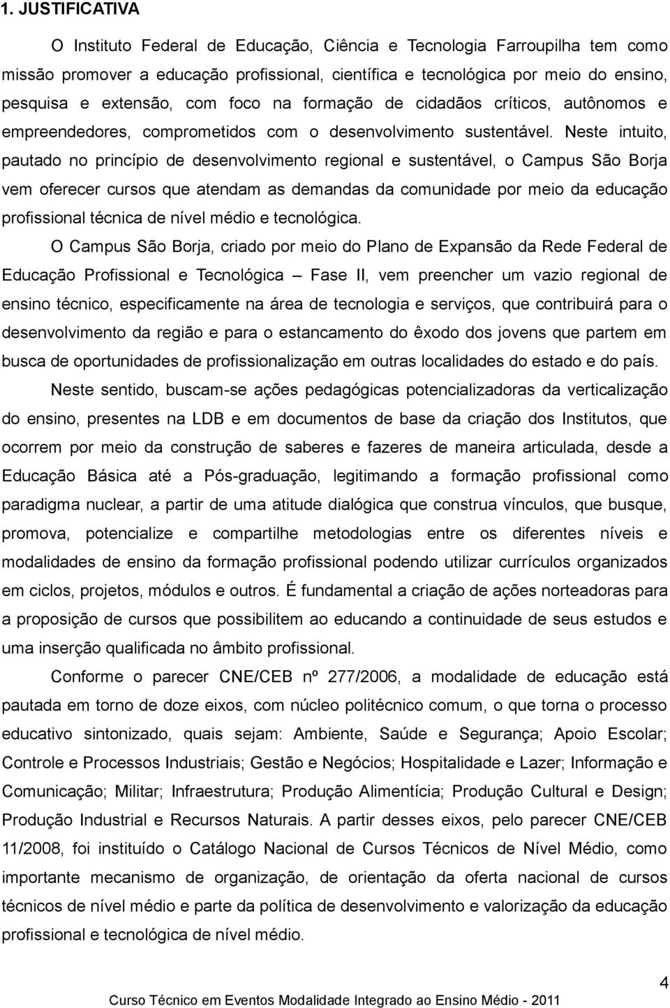 Neste intuito, pautado no princípio de desenvolvimento regional e sustentável, o Campus São Borja vem oferecer cursos que atendam as demandas da comunidade por meio da educação profissional técnica