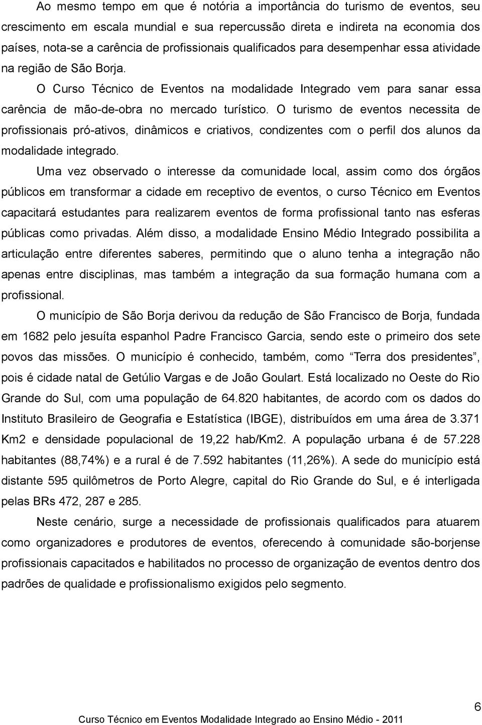 O turismo de eventos necessita de profissionais pró-ativos, dinâmicos e criativos, condizentes com o perfil dos alunos da modalidade integrado.