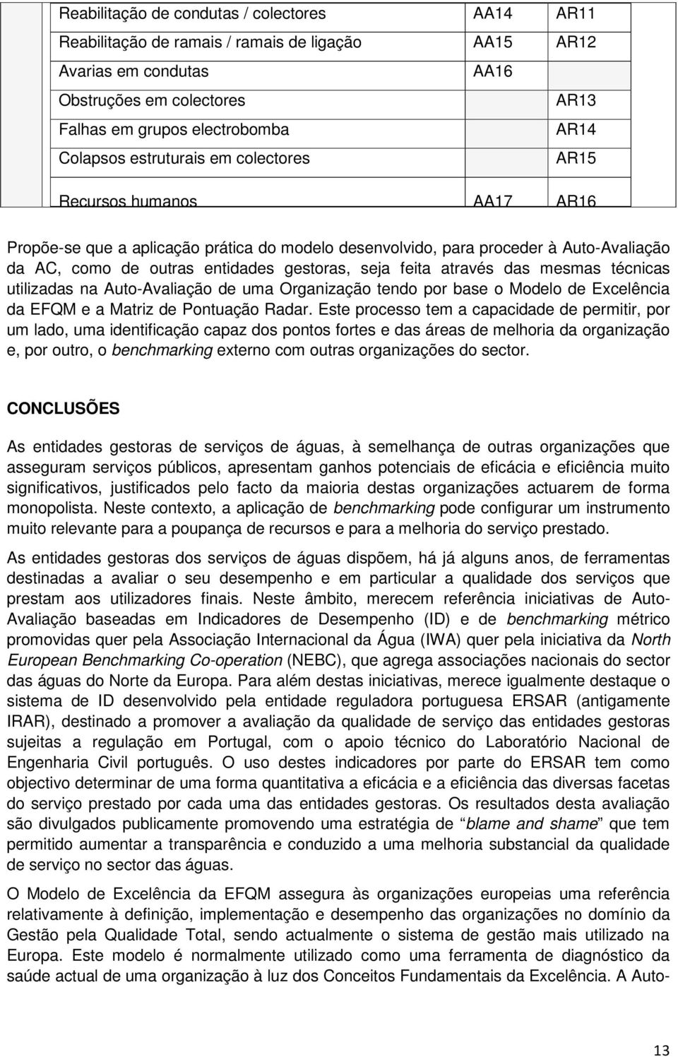 através das mesmas técnicas utilizadas na Auto-Avaliação de uma Organização tendo por base o Modelo de Excelência da EFQM e a Matriz de Pontuação Radar.