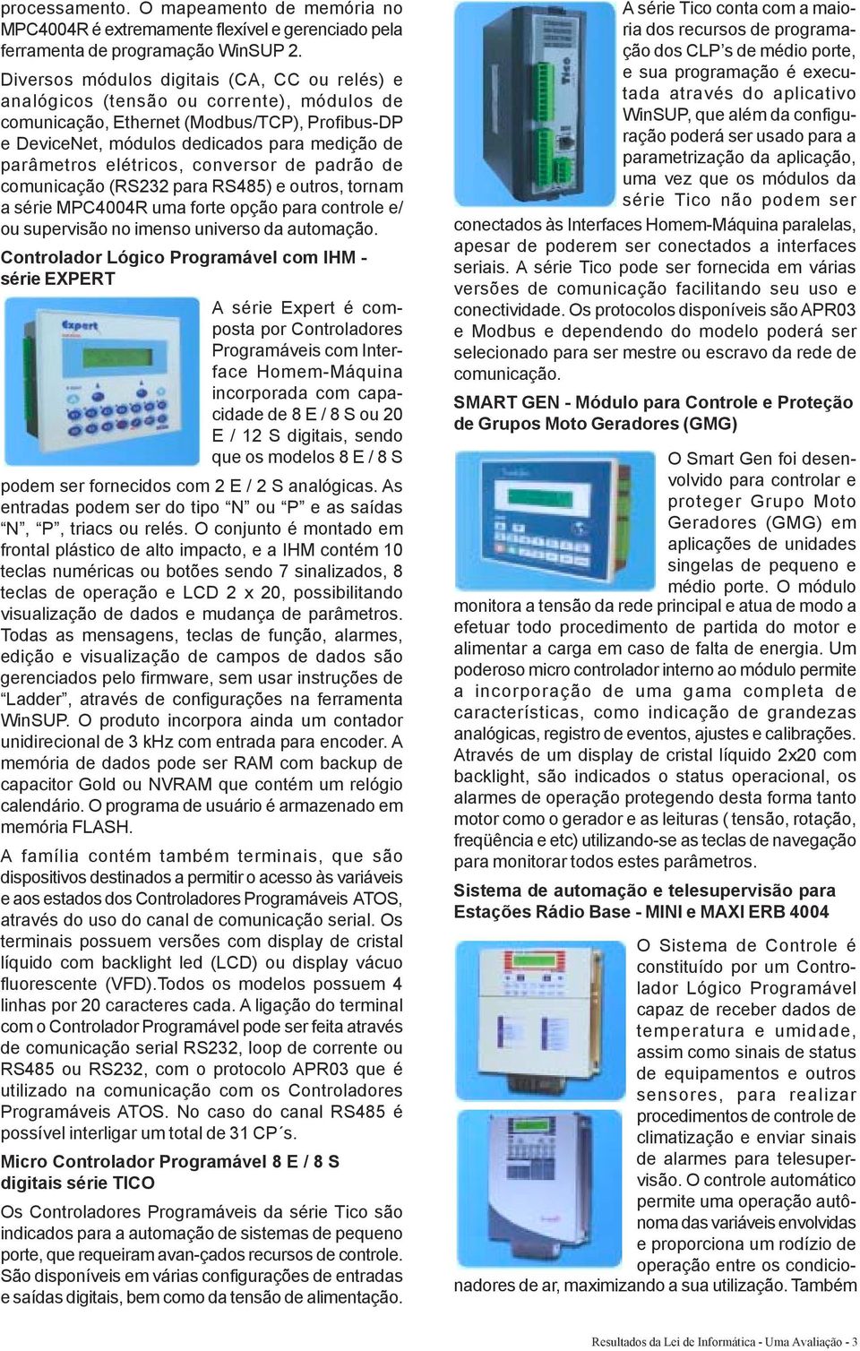 elétricos, conversor de padrão de comunicação (RS232 para RS485) e outros, tornam a série MPC4004R uma forte opção para controle e/ ou supervisão no imenso universo da automação.