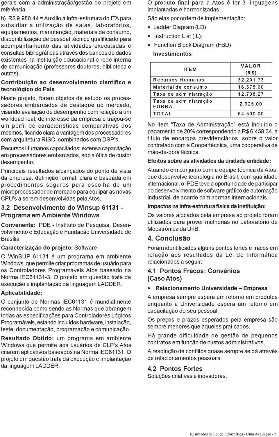 acompanhamento das atividades executadas e consultas bibliográficas através dos bancos de dados existentes na instituição educacional e rede interna de comunicação (professores doutores, biblioteca e