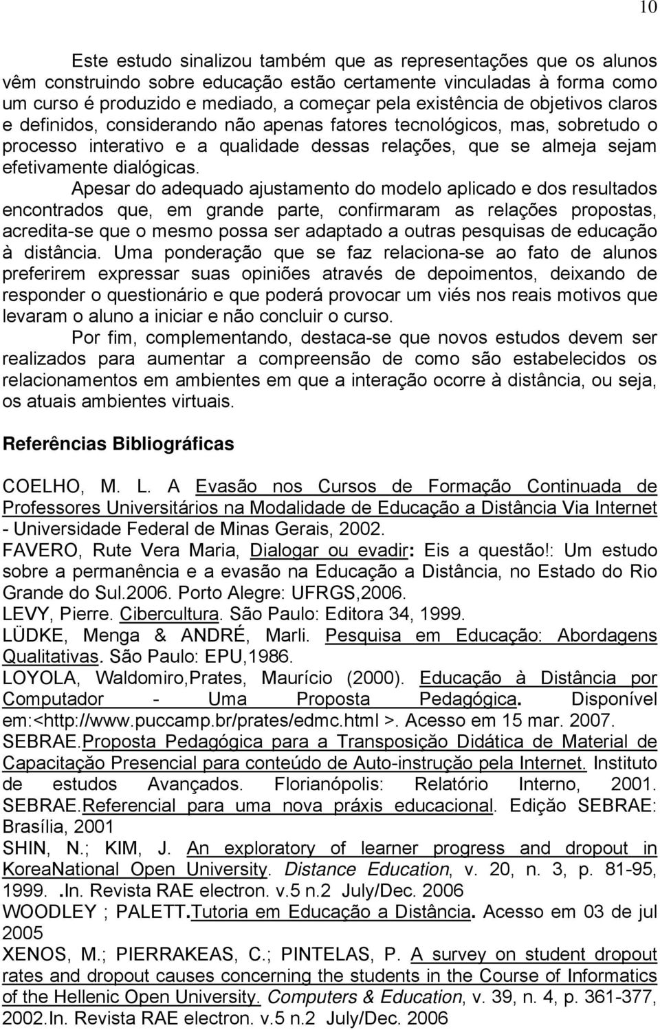 Apesar do adequado ajustamento do modelo aplicado e dos resultados encontrados que, em grande parte, confirmaram as relações propostas, acredita-se que o mesmo possa ser adaptado a outras pesquisas